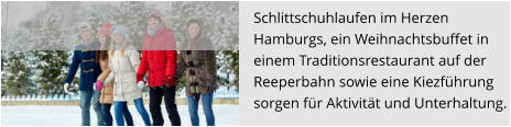 Schlittschuhlaufen im Herzen  Hamburgs, ein Weihnachtsbuffet in einem Traditionsrestaurant auf der  Reeperbahn sowie eine Kiezführung  sorgen für Aktivität und Unterhaltung.